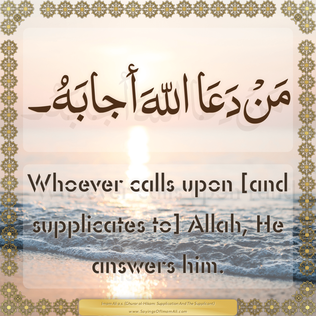 Whoever calls upon [and supplicates to] Allah, He answers him.